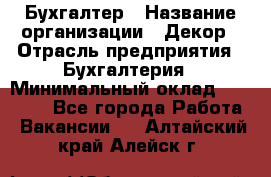 Бухгалтер › Название организации ­ Декор › Отрасль предприятия ­ Бухгалтерия › Минимальный оклад ­ 18 000 - Все города Работа » Вакансии   . Алтайский край,Алейск г.